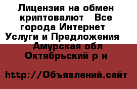 Лицензия на обмен криптовалют - Все города Интернет » Услуги и Предложения   . Амурская обл.,Октябрьский р-н